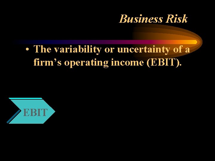 Business Risk • The variability or uncertainty of a firm’s operating income (EBIT). EBIT