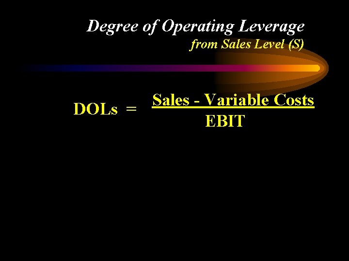 Degree of Operating Leverage from Sales Level (S) Sales - Variable Costs DOLs =