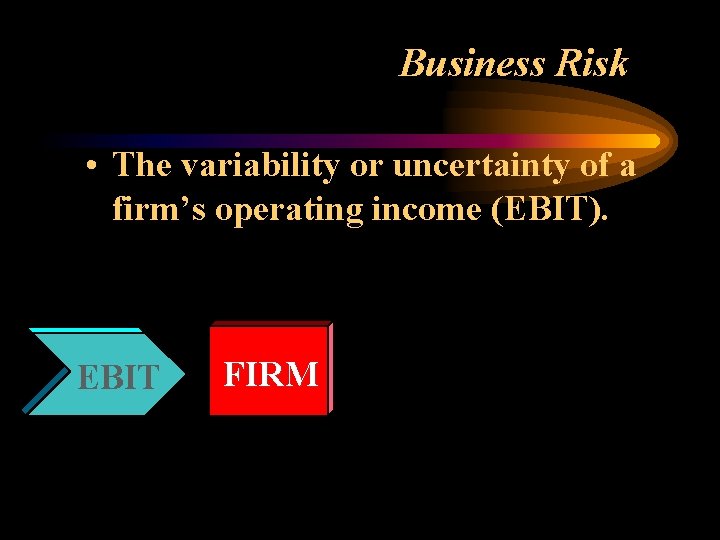 Business Risk • The variability or uncertainty of a firm’s operating income (EBIT). EBIT