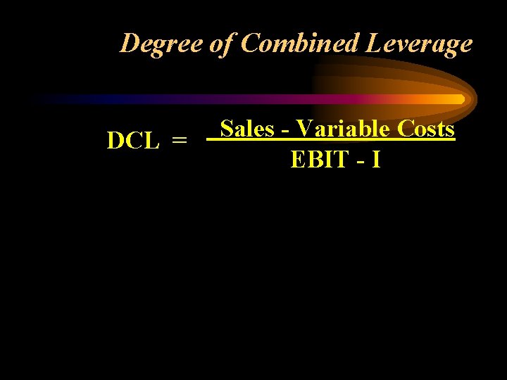 Degree of Combined Leverage DCL = Sales - Variable Costs EBIT - I 