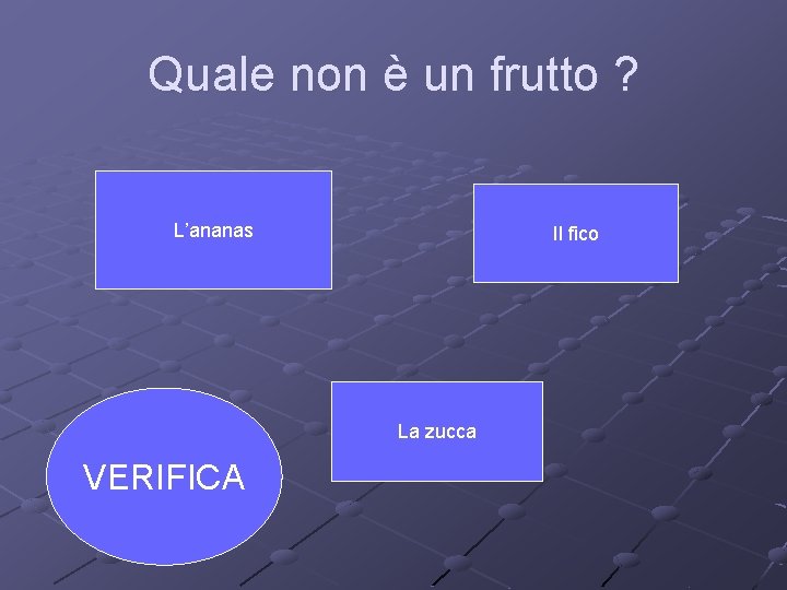 Quale non è un frutto ? L’ananas Il fico La zucca VERIFICA 