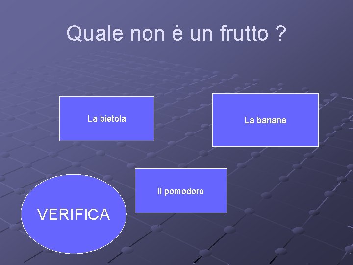 Quale non è un frutto ? La bietola La banana Il pomodoro VERIFICA 