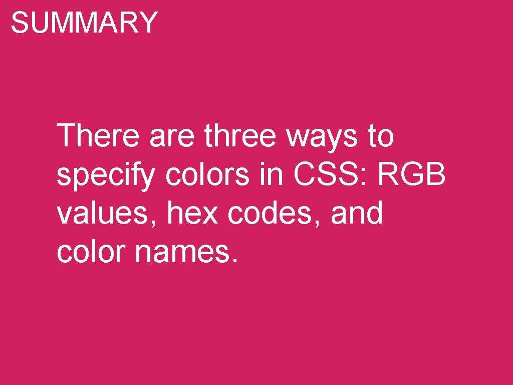 SUMMARY There are three ways to specify colors in CSS: RGB values, hex codes,