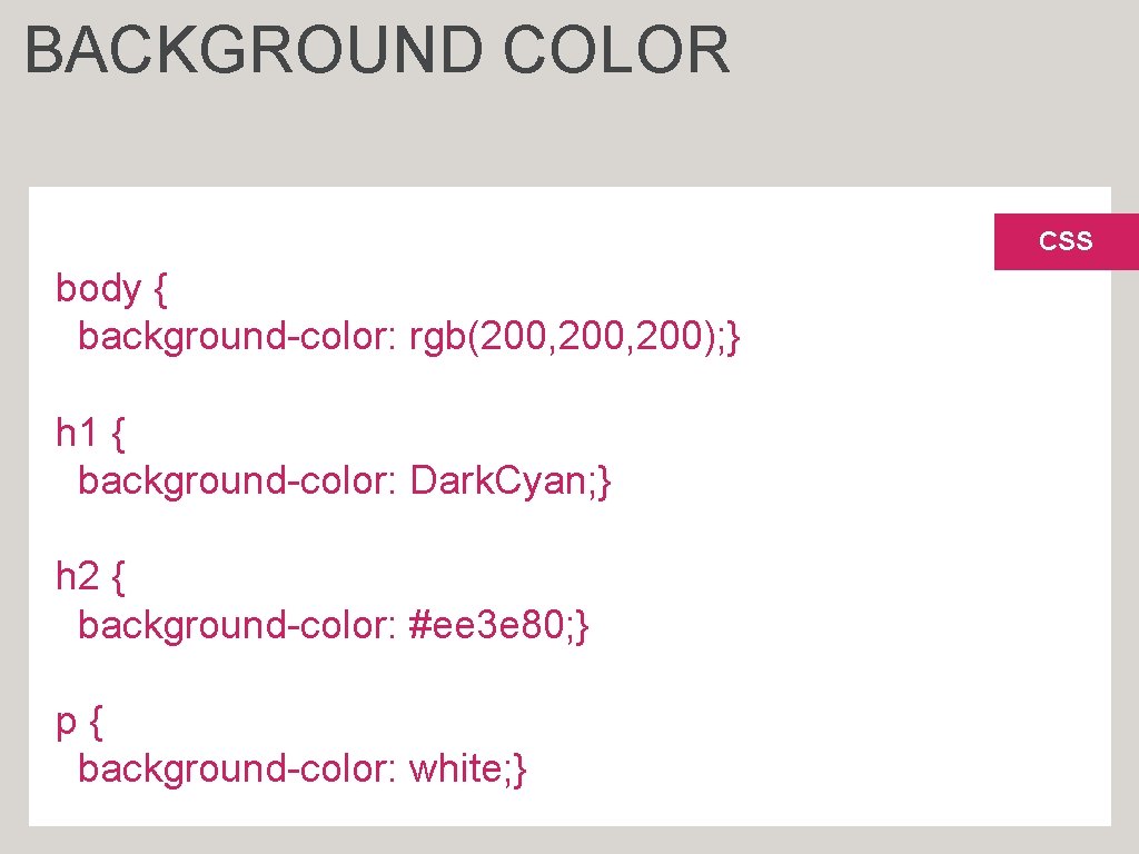 BACKGROUND COLOR CSS body { background-color: rgb(200, 200); } h 1 { background-color: Dark.