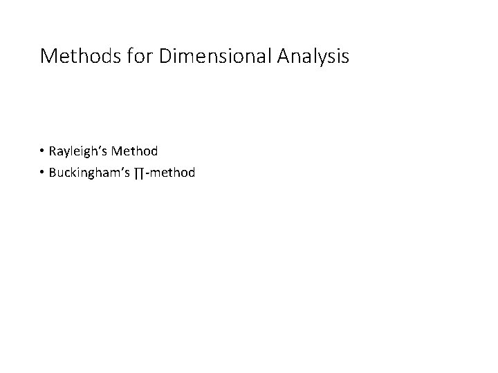 Methods for Dimensional Analysis • Rayleigh’s Method • Buckingham’s ∏-method 