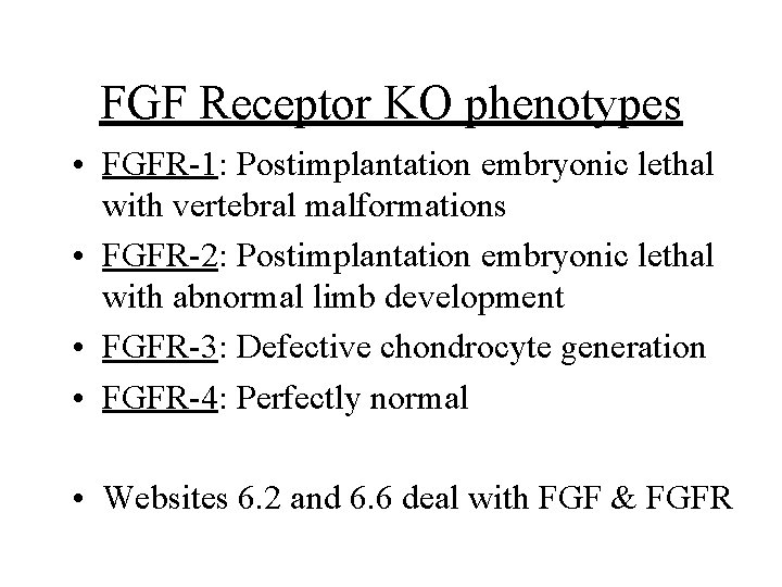 FGF Receptor KO phenotypes • FGFR-1: Postimplantation embryonic lethal with vertebral malformations • FGFR-2: