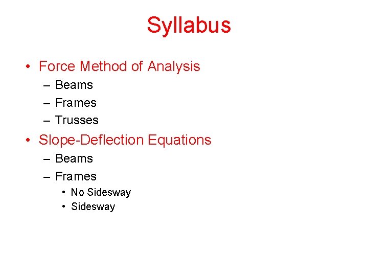 Syllabus • Force Method of Analysis – Beams – Frames – Trusses • Slope-Deflection