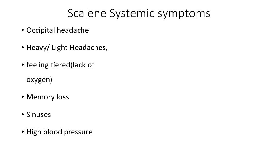 Scalene Systemic symptoms • Occipital headache • Heavy/ Light Headaches, • feeling tiered(lack of