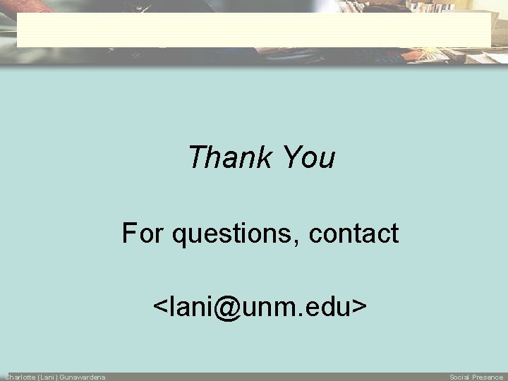 Thank You For questions, contact <lani@unm. edu> Charlotte (Lani) Gunawardena Social Presence 