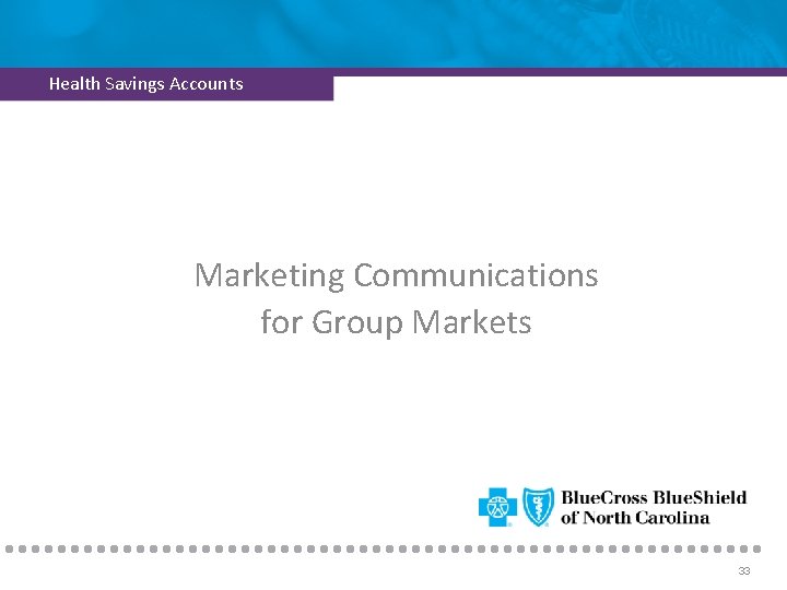 Health Savings Accounts Marketing Communications for Group Markets 33 