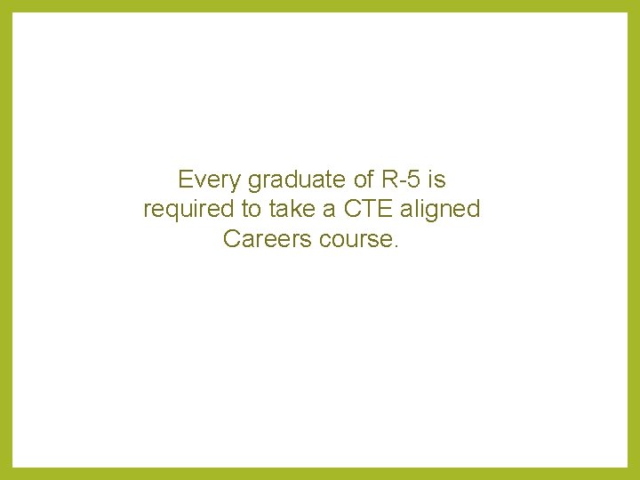 Every graduate of R-5 is required to take a CTE aligned Careers course. Every graduate of R-5 is required to take a CTE aligned Careers course.