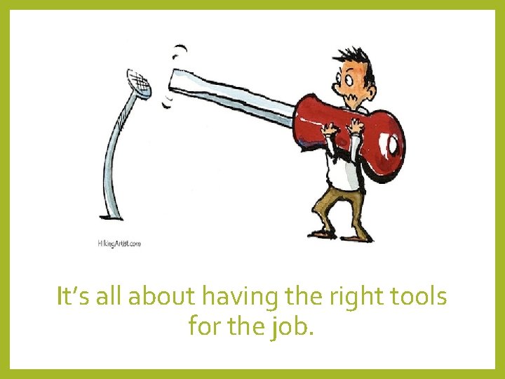 It’s all about having the right tools for the job. It’s all about having the right tools for the job.