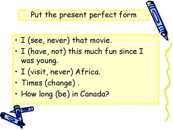 Put the present perfect form • I (see, never) that movie. • I (have,