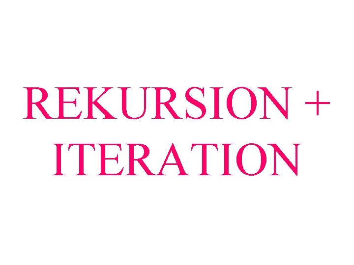 REKURSION + ITERATION 