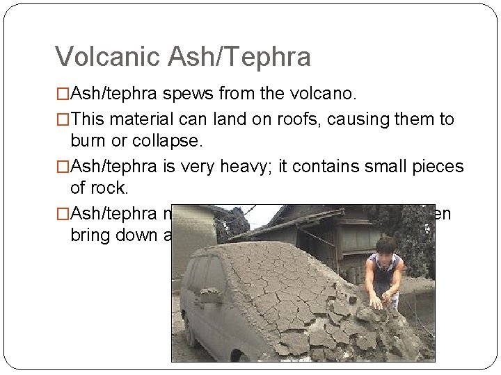 Volcanic Ash/Tephra �Ash/tephra spews from the volcano. �This material can land on roofs, causing