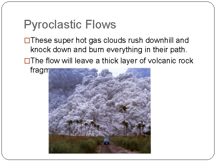 Pyroclastic Flows �These super hot gas clouds rush downhill and knock down and burn