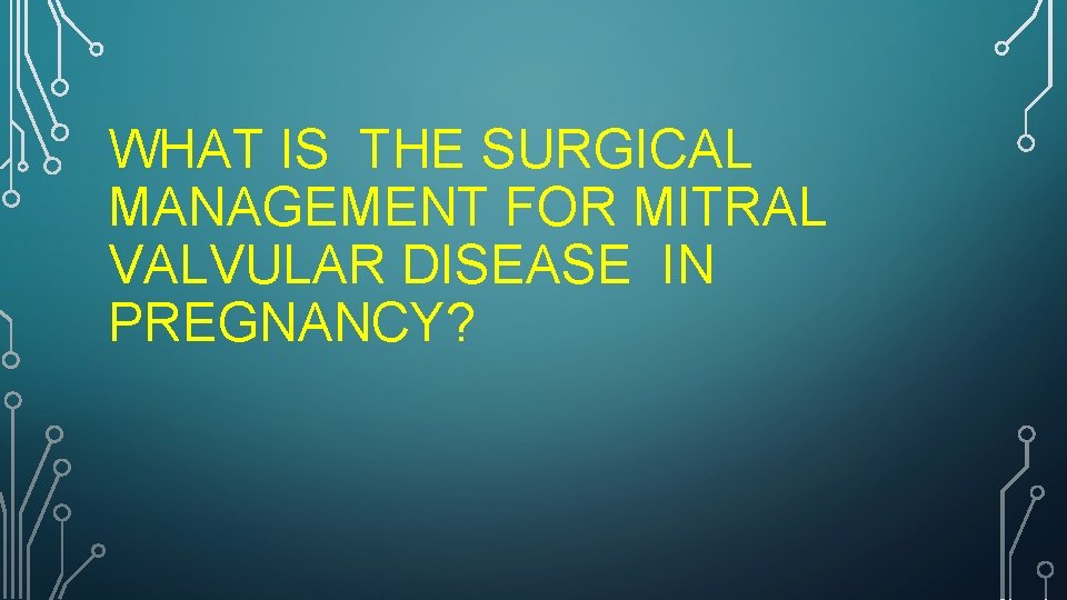 WHAT IS THE SURGICAL MANAGEMENT FOR MITRAL VALVULAR DISEASE IN PREGNANCY? 