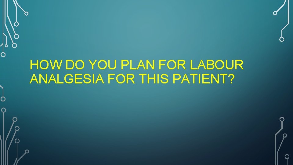 HOW DO YOU PLAN FOR LABOUR ANALGESIA FOR THIS PATIENT? 