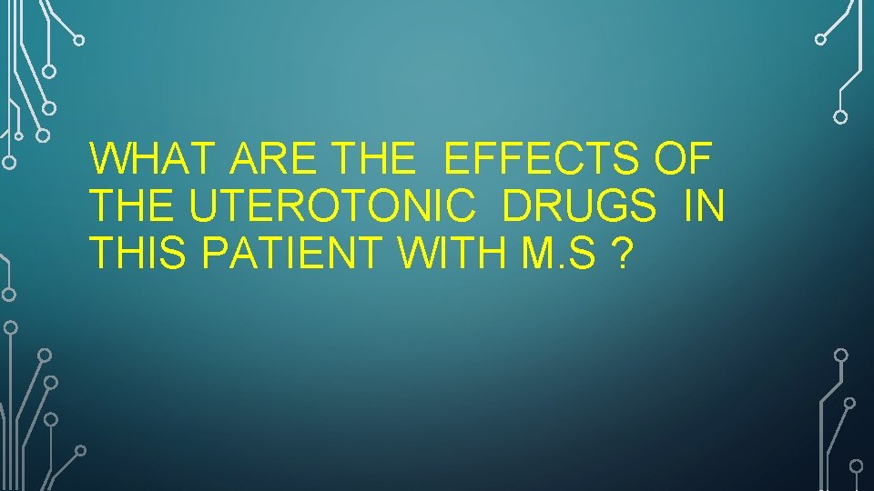 WHAT ARE THE EFFECTS OF THE UTEROTONIC DRUGS IN THIS PATIENT WITH M. S
