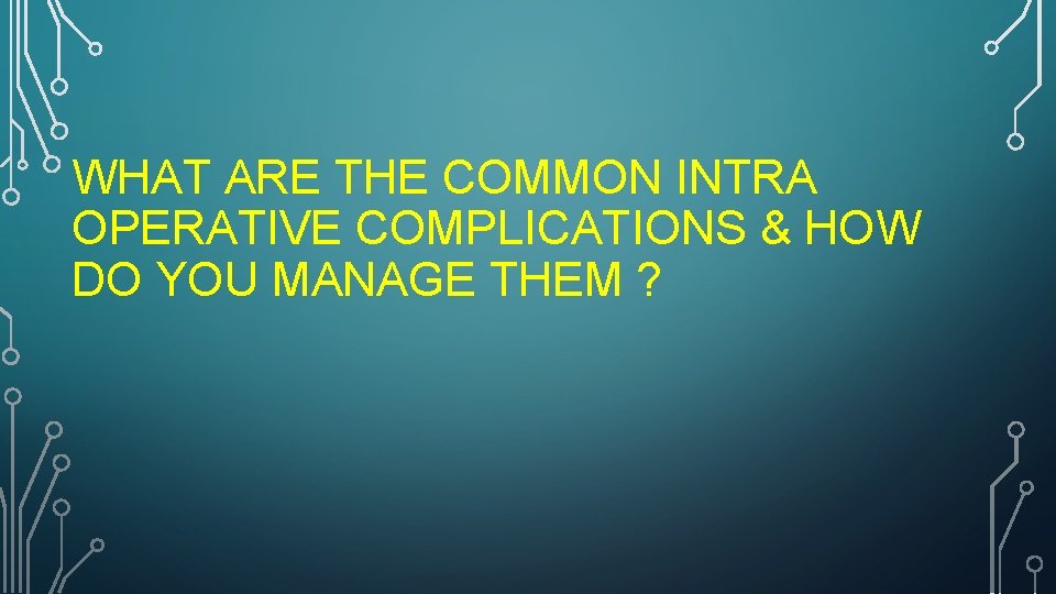 WHAT ARE THE COMMON INTRA OPERATIVE COMPLICATIONS & HOW DO YOU MANAGE THEM ?