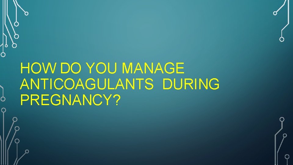 HOW DO YOU MANAGE ANTICOAGULANTS DURING PREGNANCY? 
