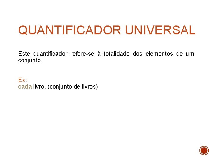 QUANTIFICADOR UNIVERSAL Este quantificador refere-se à totalidade dos elementos de um conjunto. Ex: cada