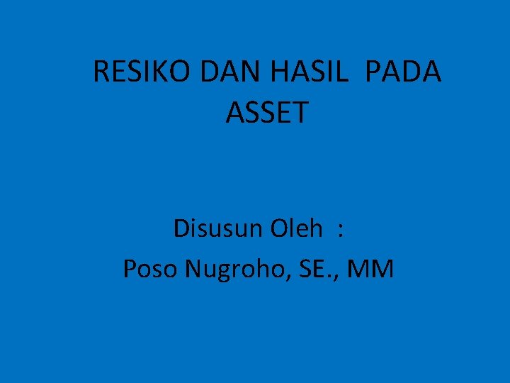 RESIKO DAN HASIL PADA ASSET Disusun Oleh : Poso Nugroho, SE. , MM 