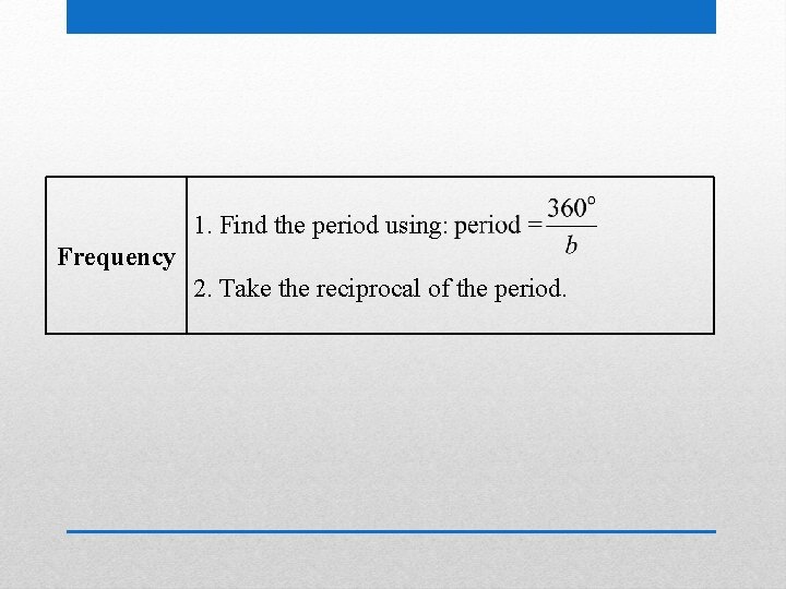 1. Find the period using: Frequency 2. Take the reciprocal of the period. 