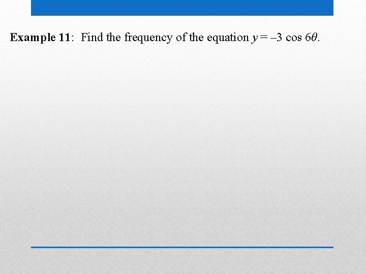 Example 11: Find the frequency of the equation y = – 3 cos 6θ.