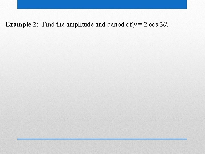 Example 2: Find the amplitude and period of y = 2 cos 3θ. 