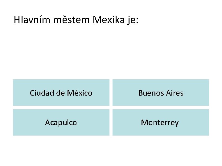 Hlavním městem Mexika je: Ciudad de México Buenos Aires Acapulco Monterrey 