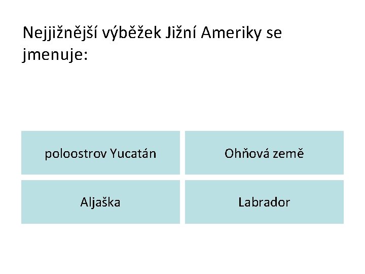 Nejjižnější výběžek Jižní Ameriky se jmenuje: poloostrov Yucatán Ohňová země Aljaška Labrador 