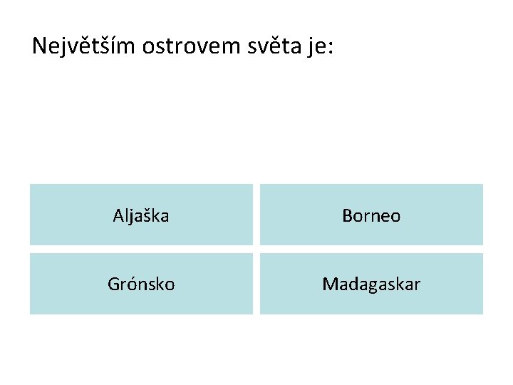 Největším ostrovem světa je: Aljaška Borneo Grónsko Madagaskar 