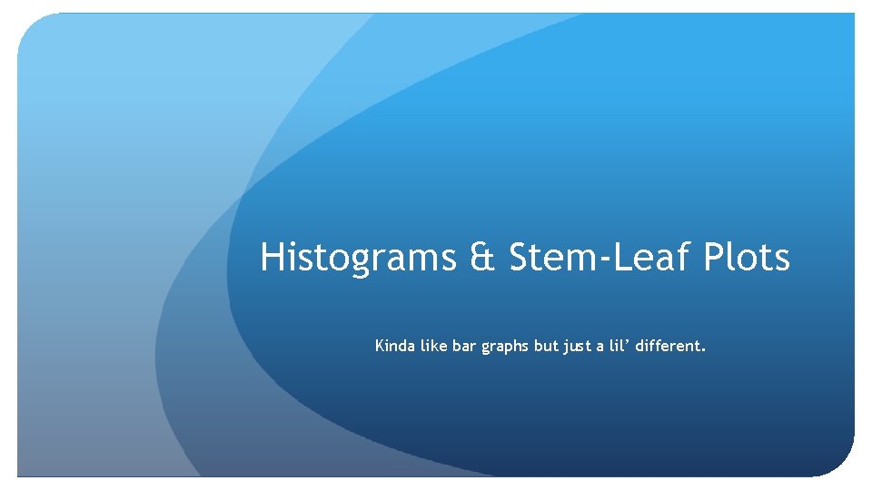 Histograms & Stem-Leaf Plots Kinda like bar graphs but just a lil’ different. 
