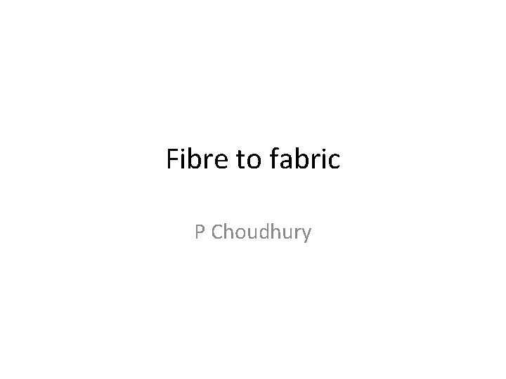Fibre to fabric P Choudhury 