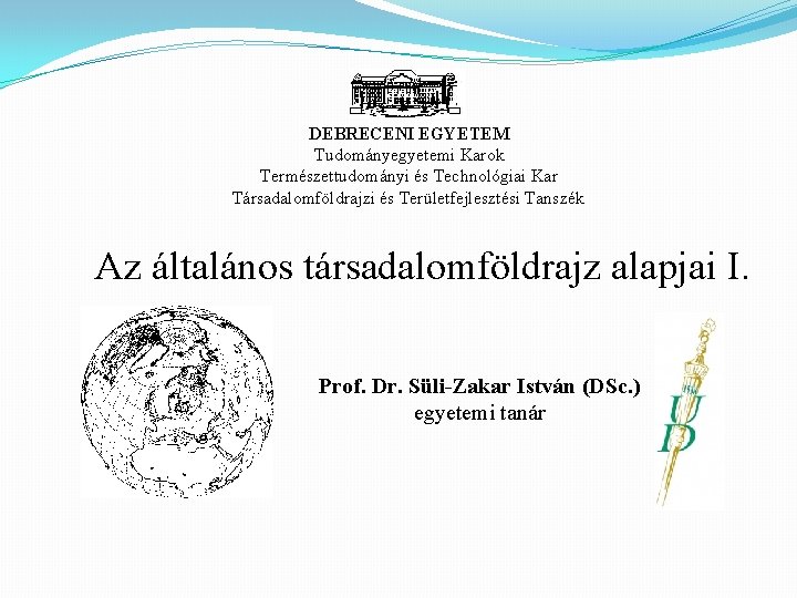 DEBRECENI EGYETEM Tudományegyetemi Karok Természettudományi és Technológiai Kar Társadalomföldrajzi és Területfejlesztési Tanszék Az általános