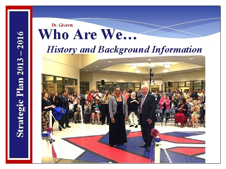 Strategic Plan 2013 – 2016 Dr. Givens Who Are We… History and Background Information