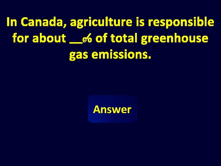 In Canada, agriculture is responsible for about % of total greenhouse gas emissions. Answer