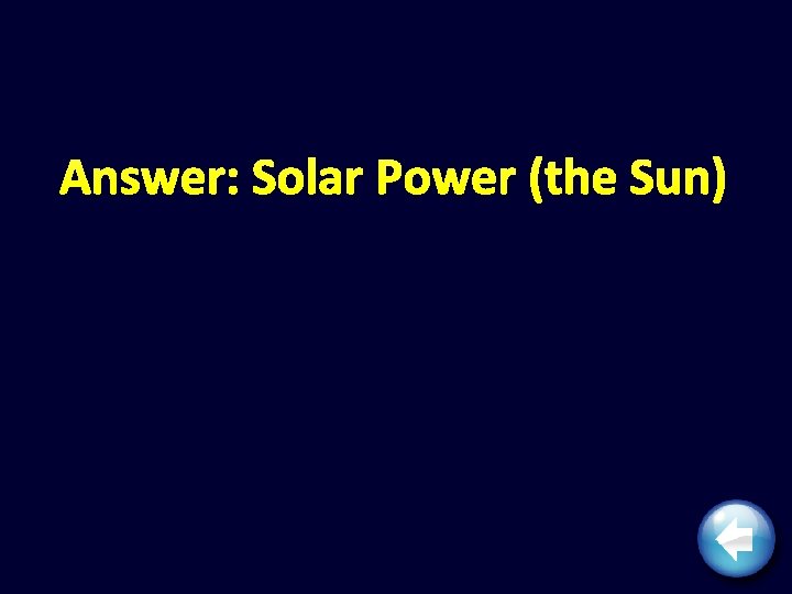 Answer: Solar Power (the Sun) 