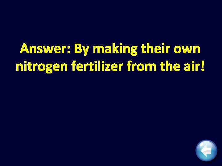 Answer: By making their own nitrogen fertilizer from the air! 