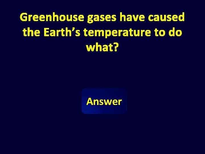 Greenhouse gases have caused the Earth’s temperature to do what? Answer 