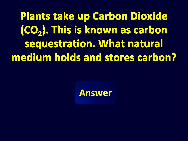 Plants take up Carbon Dioxide (CO 2). This is known as carbon sequestration. What