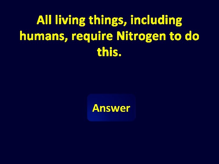 All living things, including humans, require Nitrogen to do this. Answer 