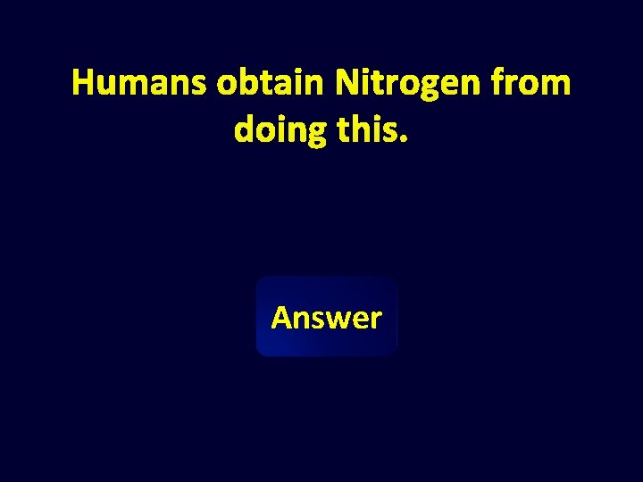 Humans obtain Nitrogen from doing this. Answer 