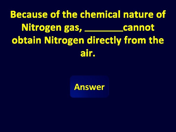 Because of the chemical nature of Nitrogen gas, cannot obtain Nitrogen directly from the