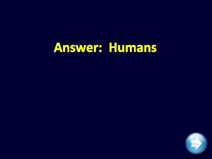 Answer: Humans 