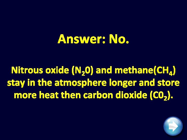 Answer: No. Nitrous oxide (N 20) and methane(CH 4) stay in the atmosphere longer