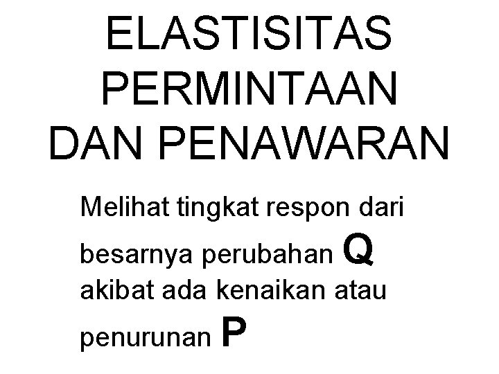 ELASTISITAS PERMINTAAN DAN PENAWARAN Melihat tingkat respon dari besarnya perubahan Q akibat ada kenaikan