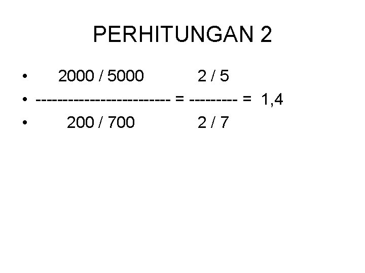 PERHITUNGAN 2 • 2000 / 5000 2/5 • ------------- = 1, 4 • 200