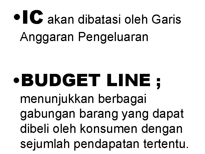 . • IC akan dibatasi oleh Garis Anggaran Pengeluaran • BUDGET LINE ; menunjukkan
